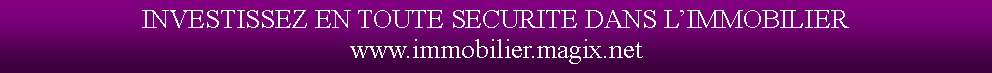Zone de Texte: INVESTISSEZ EN TOUTE SECURITE DANS LIMMOBILIER www.immobilier.magix.net