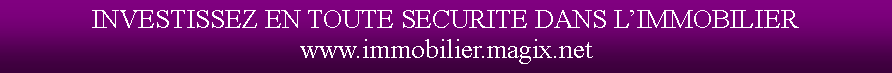 Zone de Texte: INVESTISSEZ EN TOUTE SECURITE DANS LIMMOBILIER www.immobilier.magix.net